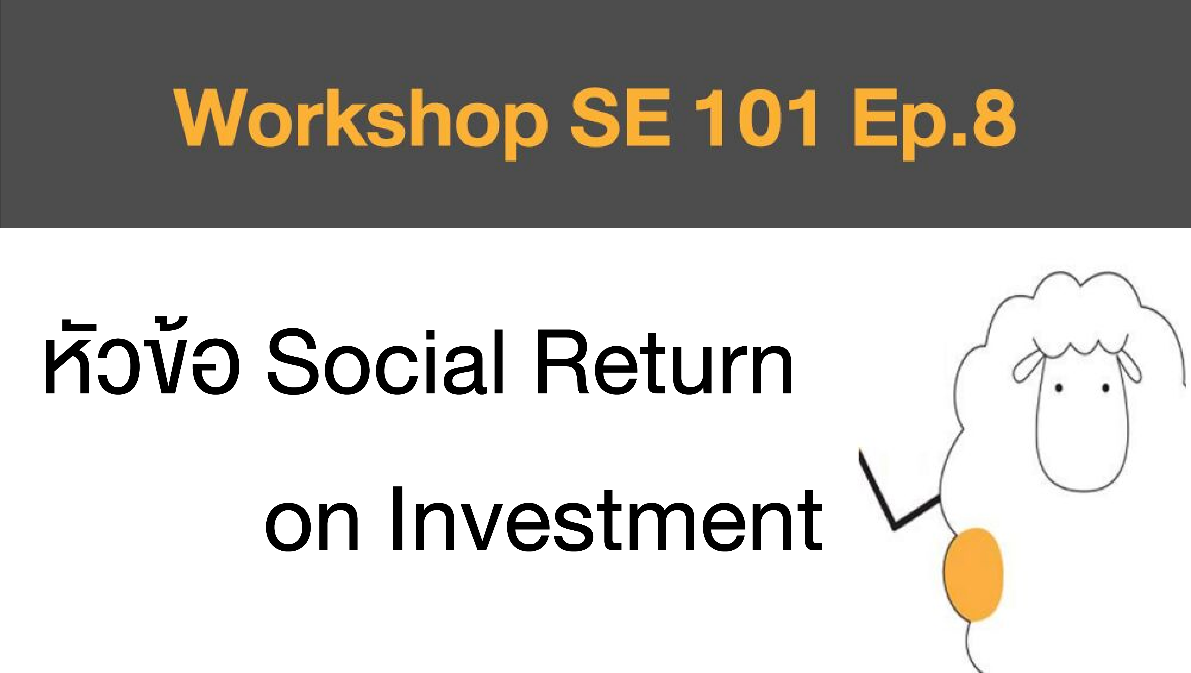 Workshop SE 101 Ep.8 หัวข้อ Social Return on Investment