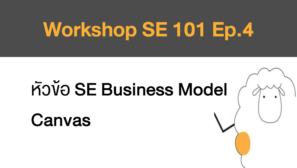 Workshop SE 101 Ep.4 หัวข้อ SE Business Model Canvas