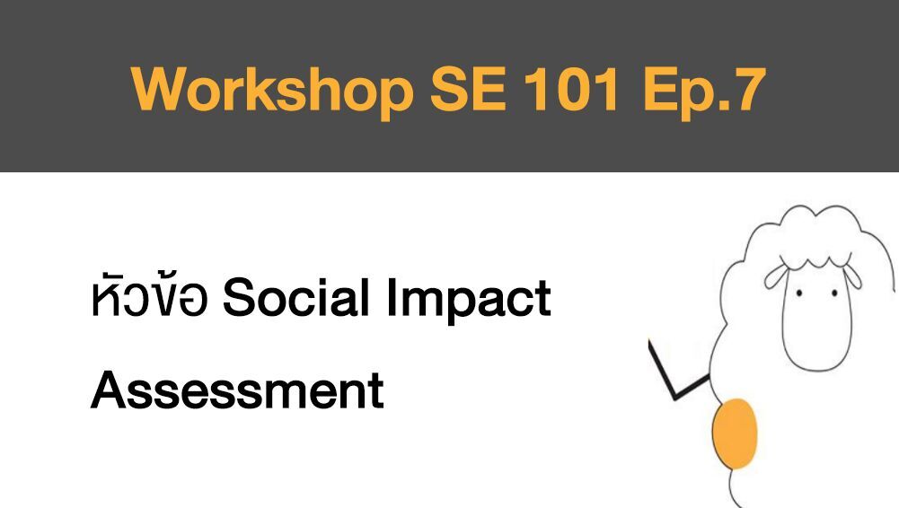 Workshop SE 101 Ep.7 หัวข้อ Social Impact Assessment